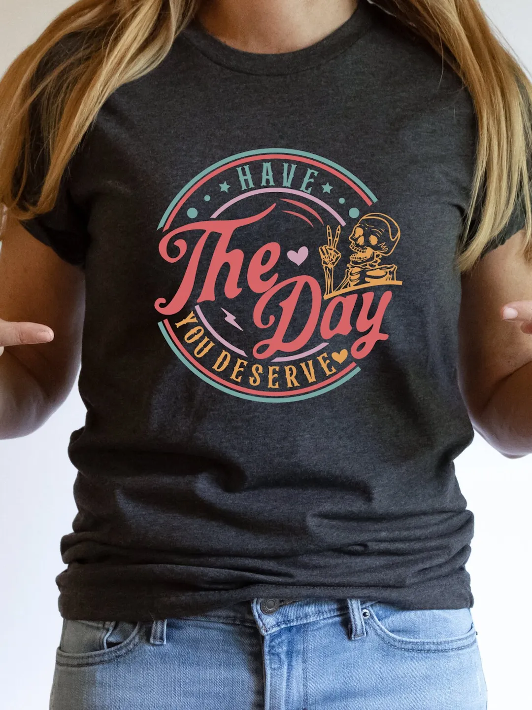 Have The Day You Deserve Shirt, Motivational Skeleton TShirt, Kindness Gift, Sarcastic Shirts,  Inspirational Clothes, Positive Graphic Tees