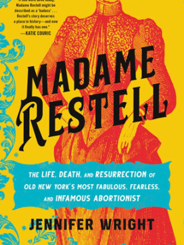 Madame Restell The Life, Death, and Resurrection of Old New York's Most Fabulous, Fearless, and Infamous Abortionist