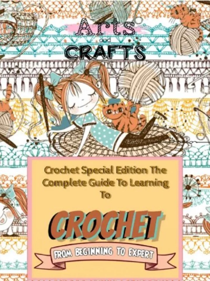 Crochet Special Edition. The Complete Guide To Learning To Crochet From Beginning To Expert