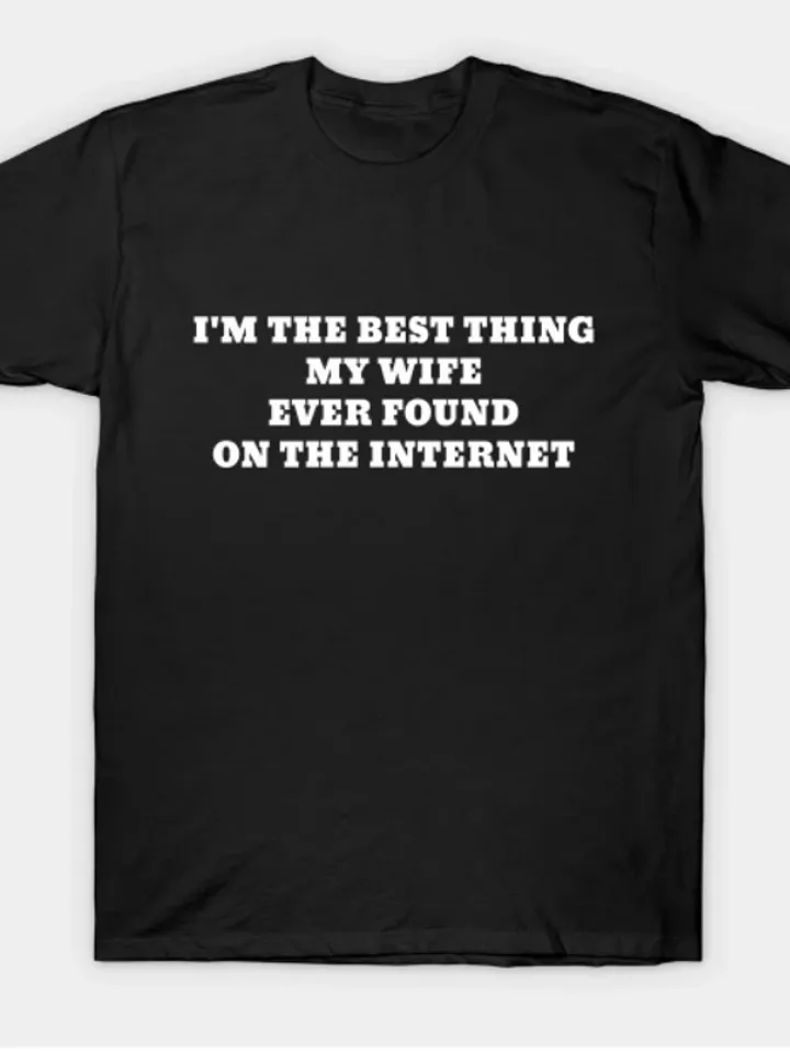 I'm The Best Thing My Wife Ever Found On The Internet Tshirt