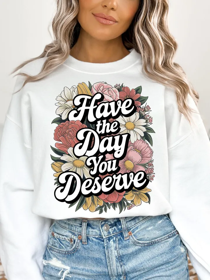 Have The Day You Deserve png - Funny png - Print File - Funny Sublimation Design - Sarcastic png - Digital Download