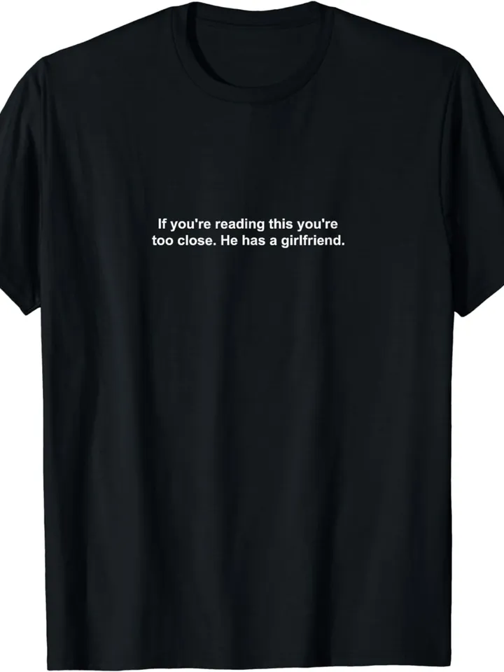 If You're Reading This You're Too Close He Has A Girlfriend T-Shirt