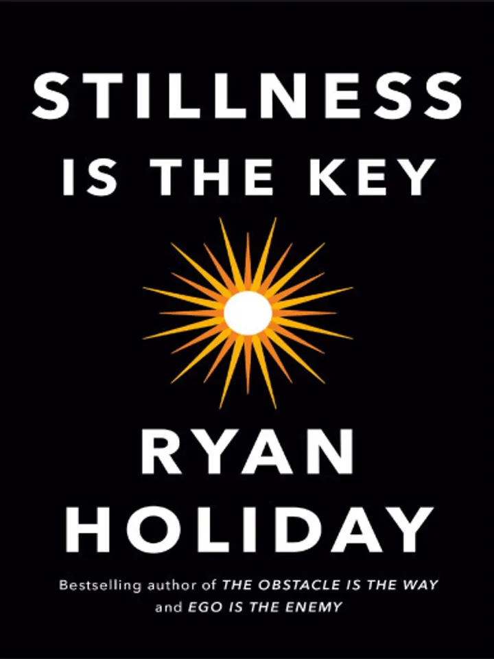 Stillness Is the Key by Ryan Holiday