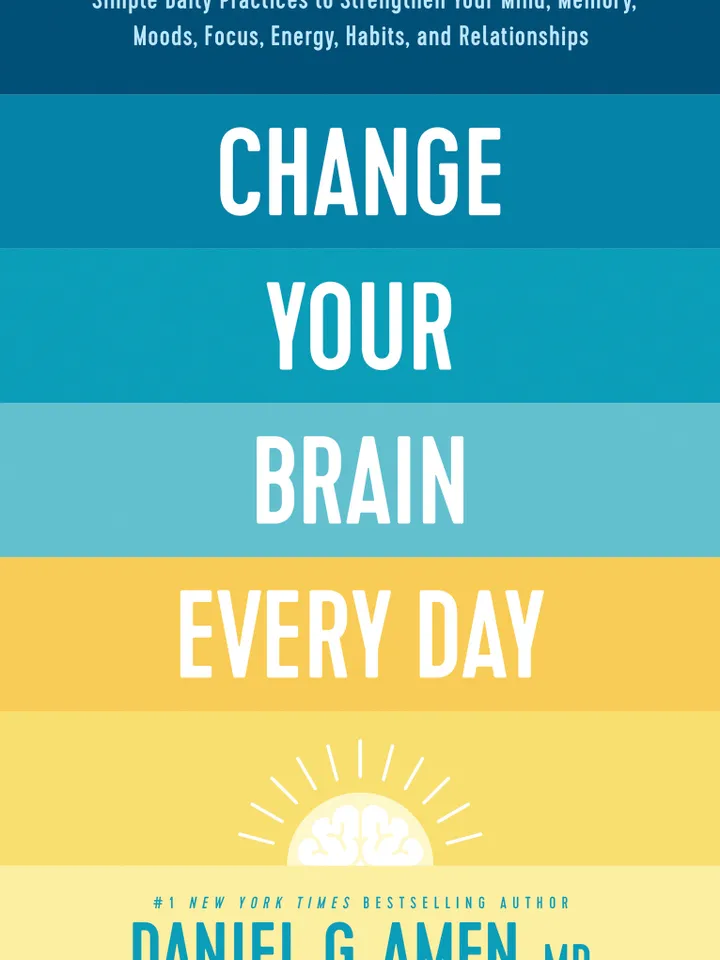 Change Your Brain Every Day Simple Daily Practices to Strengthen Your Mind, Memory, Moods, Focus, Energy, Habits,