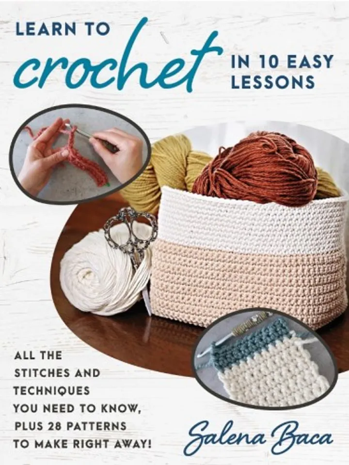 Learn to crochet in 10 easy lessons: All the stitches and techniques you need to know, plus 28 patterns you can make right now