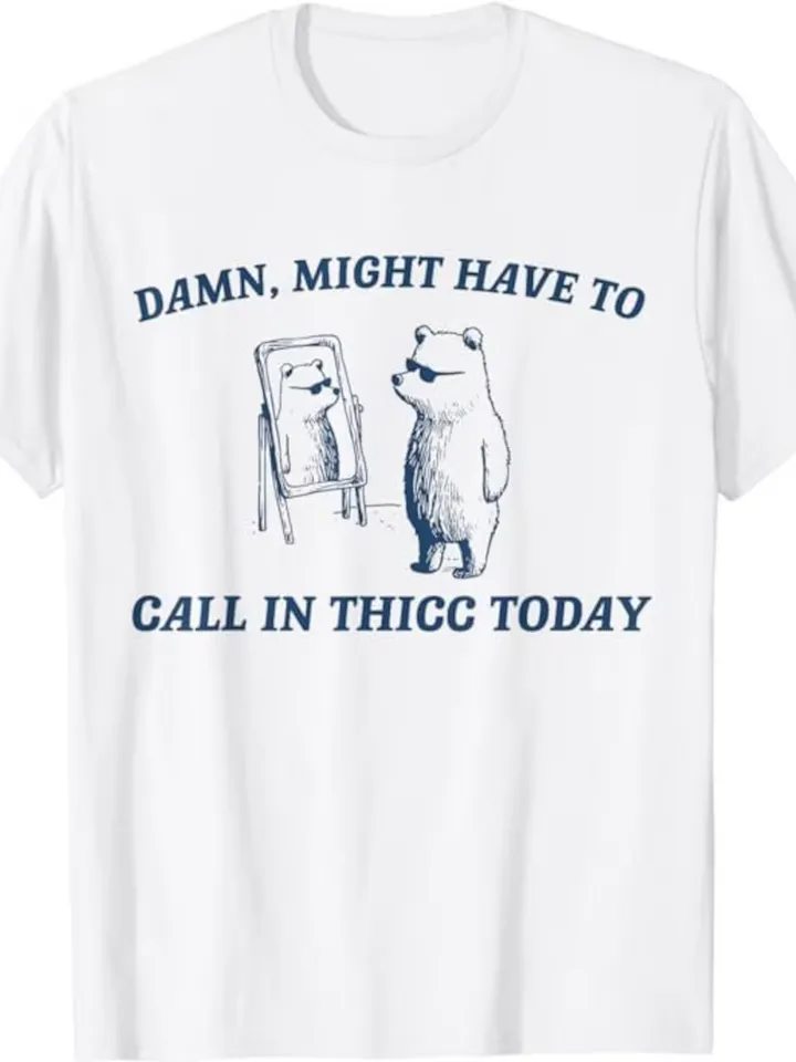 Might Have To Call In Thicc Today Funny Shirt