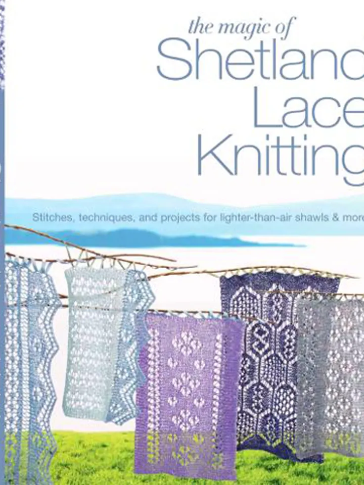 The Magic of Shetland Lace Knitting:
Patterns, Techniques, and Projects for Weightless Shawls and More