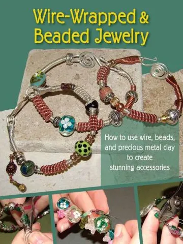 Wire-Wrapped & Beaded Jewelry: How to Use Wire, Beads, and Precious Metal Clay to Create Stunning Accessories