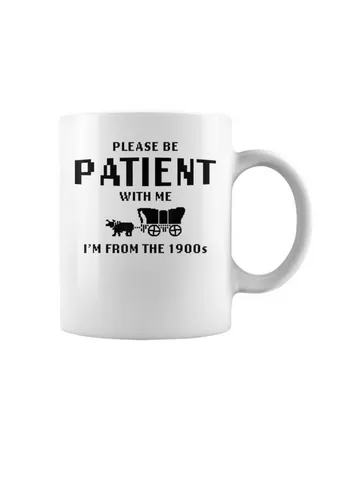 Please be patient with me I'm from the 1900s Mug